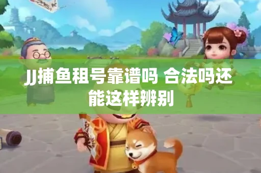 JJ捕鱼租号靠谱吗 合法吗还能这样辨别